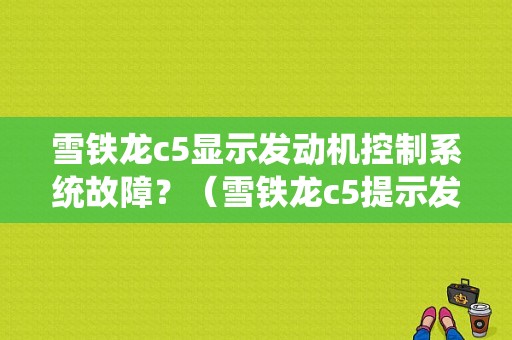 雪铁龙c5显示发动机控制系统故障？（雪铁龙c5提示发动机制动故障）-图1