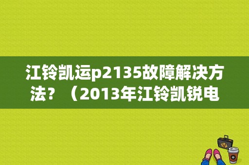 江铃凯运p2135故障解决方法？（2013年江铃凯锐电脑板故障）-图1