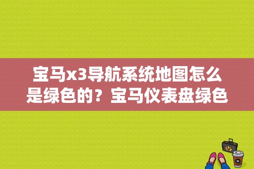 宝马x3导航系统地图怎么是绿色的？宝马仪表盘绿色故障灯-图1
