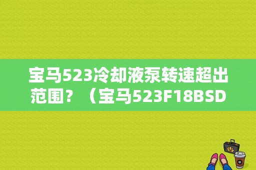 宝马523冷却液泵转速超出范围？（宝马523F18BSD总线故障）-图1
