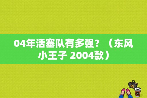 04年活塞队有多强？（东风小王子 2004款）-图1