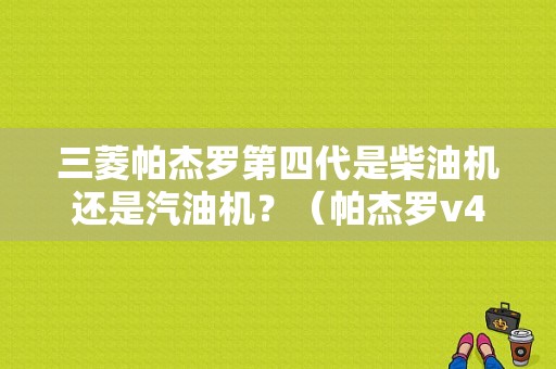 三菱帕杰罗第四代是柴油机还是汽油机？（帕杰罗v45 高压油泵故障）-图1