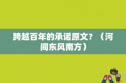 跨越百年的承诺原文？（河间东风南方）-图1