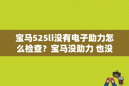 宝马525li没有电子助力怎么检查？宝马没助力 也没故障码-图1