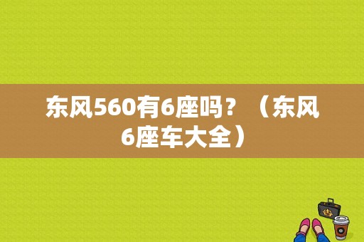东风560有6座吗？（东风6座车大全）-图1