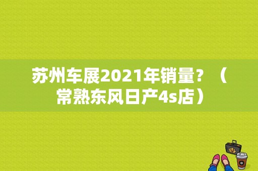 苏州车展2021年销量？（常熟东风日产4s店）-图2