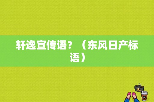 轩逸宣传语？（东风日产标语）-图1
