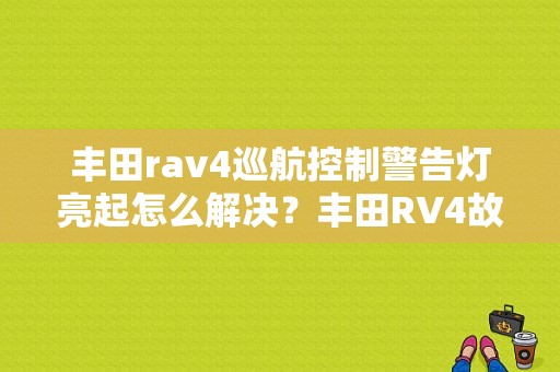 丰田rav4巡航控制警告灯亮起怎么解决？丰田RV4故障灯亮了-图1