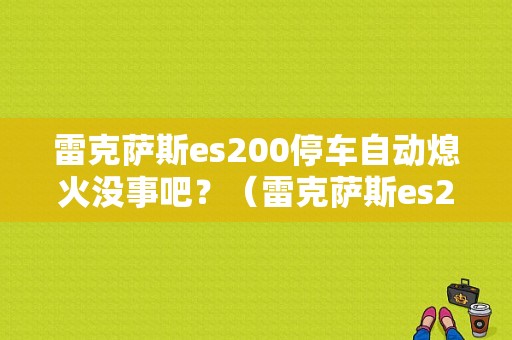 雷克萨斯es200停车自动熄火没事吧？（雷克萨斯es200怠速停止故障）-图1