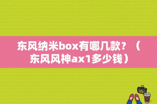 东风纳米box有哪几款？（东风风神ax1多少钱）-图1