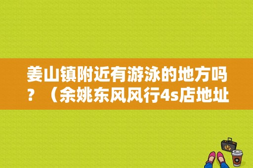 姜山镇附近有游泳的地方吗？（余姚东风风行4s店地址）-图1