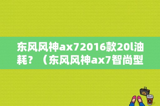 东风风神ax72016款20l油耗？（东风风神ax7智尚型）-图1