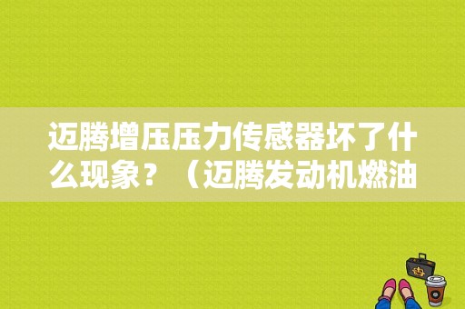 迈腾增压压力传感器坏了什么现象？（迈腾发动机燃油压力传感器故障）-图1