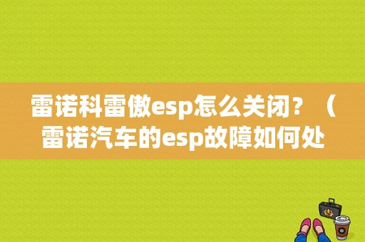 雷诺科雷傲esp怎么关闭？（雷诺汽车的esp故障如何处理）-图1