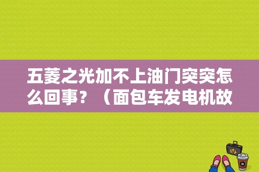五菱之光加不上油门突突怎么回事？（面包车发电机故障灯时亮时不亮）-图1