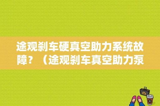 途观刹车硬真空助力系统故障？（途观刹车真空助力泵故障会怎样）-图1