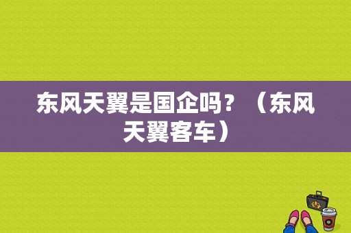 东风天翼是国企吗？（东风天翼客车）-图1