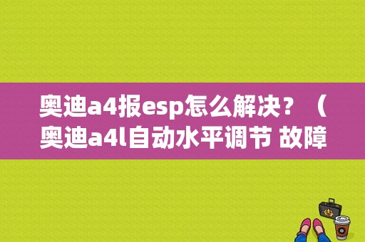 奥迪a4报esp怎么解决？（奥迪a4l自动水平调节 故障）-图1
