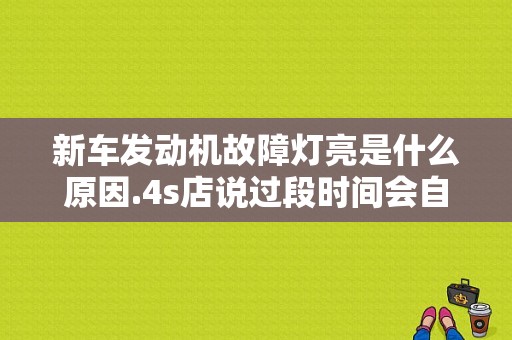 新车发动机故障灯亮是什么原因.4s店说过段时间会自己消除？（新车 一顿一钝 发动机故障灯亮）-图1