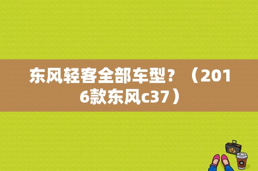 东风轻客全部车型？（2016款东风c37）-图1