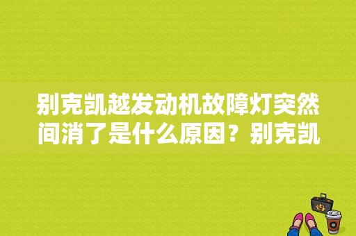 别克凯越发动机故障灯突然间消了是什么原因？别克凯越故障灯亮起一会又没了-图1