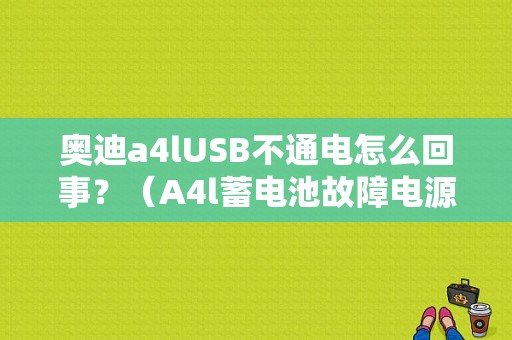 奥迪a4lUSB不通电怎么回事？（A4l蓄电池故障电源未能充电）-图1