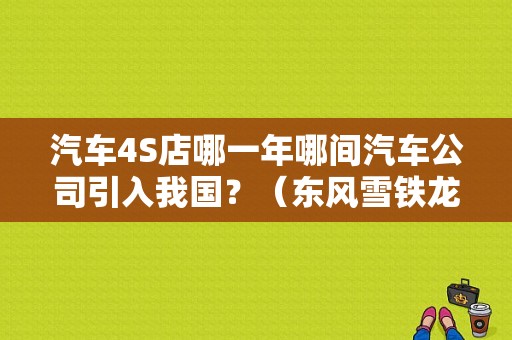 汽车4S店哪一年哪间汽车公司引入我国？（东风雪铁龙鸿泰）