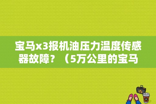 宝马x3报机油压力温度传感器故障？（5万公里的宝马X3氧传感器故障）-图1