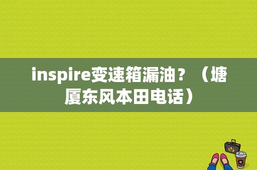 inspire变速箱漏油？（塘厦东风本田电话）-图2