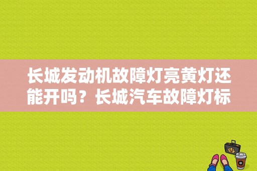 长城发动机故障灯亮黄灯还能开吗？长城汽车故障灯标志图解大全-图1