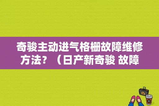 奇骏主动进气格栅故障维修方法？（日产新奇骏 故障）-图1