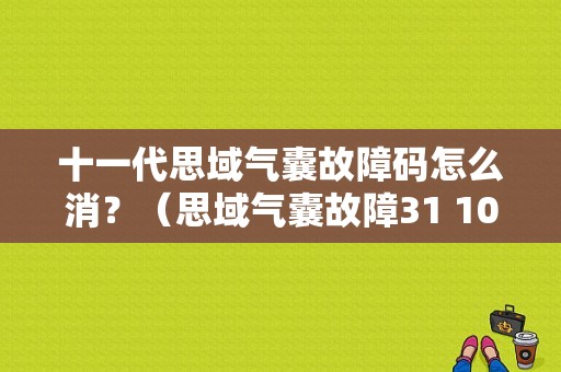十一代思域气囊故障码怎么消？（思域气囊故障31 10）-图1