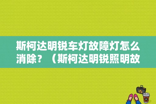 斯柯达明锐车灯故障灯怎么消除？（斯柯达明锐照明故障灯）-图1