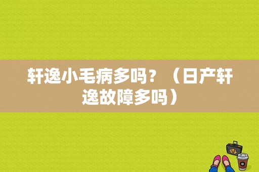 轩逸小毛病多吗？（日产轩逸故障多吗）-图1