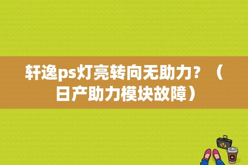 轩逸ps灯亮转向无助力？（日产助力模块故障）-图1
