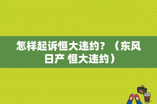 怎样起诉恒大违约？（东风日产 恒大违约）-图1