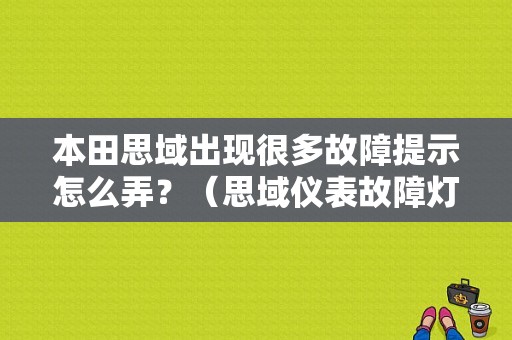 本田思域出现很多故障提示怎么弄？（思域仪表故障灯）-图1