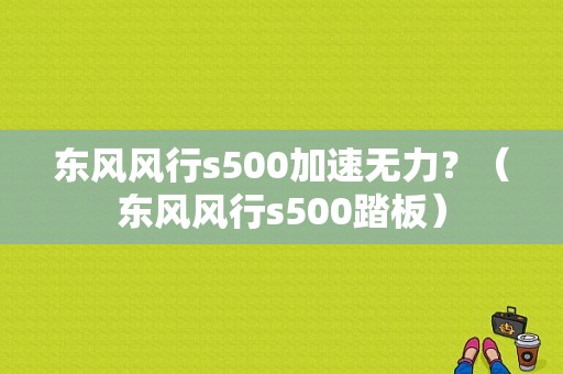 东风风行s500加速无力？（东风风行s500踏板）-图1