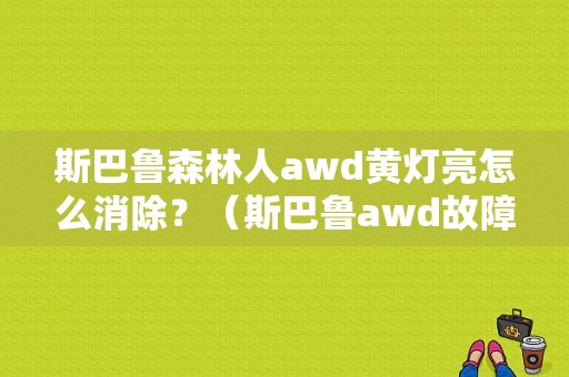 斯巴鲁森林人awd黄灯亮怎么消除？（斯巴鲁awd故障灯闪亮）-图1