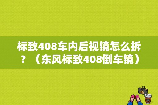 标致408车内后视镜怎么拆？（东风标致408倒车镜）-图1