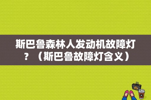 斯巴鲁森林人发动机故障灯？（斯巴鲁故障灯含义）-图1