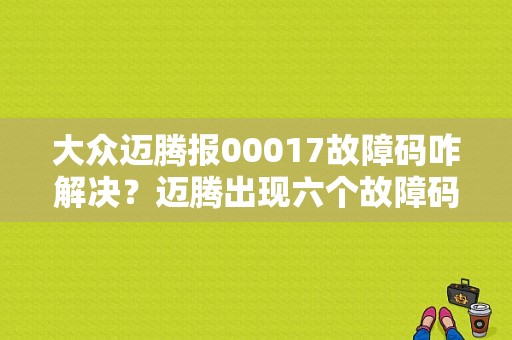 大众迈腾报00017故障码咋解决？迈腾出现六个故障码-图1