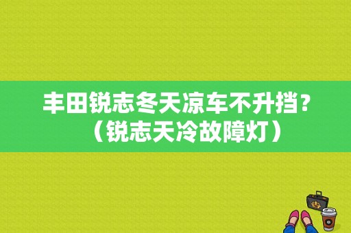 丰田锐志冬天凉车不升挡？（锐志天冷故障灯）-图1