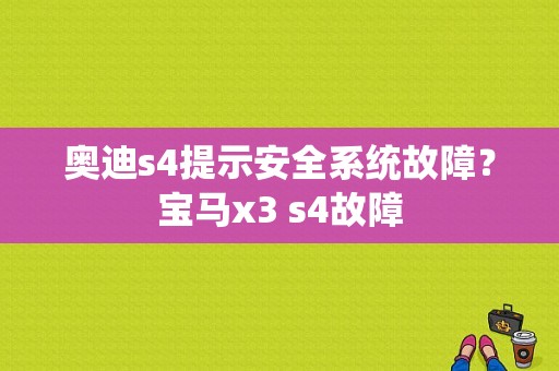 奥迪s4提示安全系统故障？宝马x3 s4故障-图1