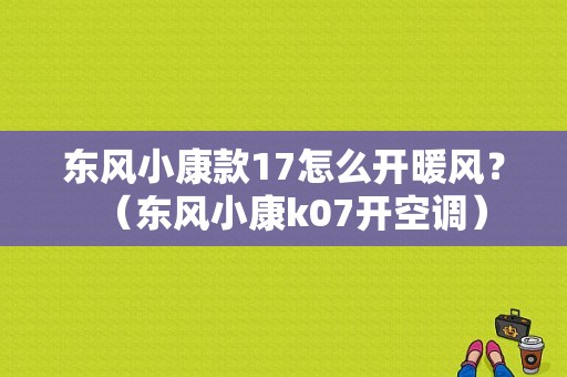 东风小康款17怎么开暖风？（东风小康k07开空调）-图1