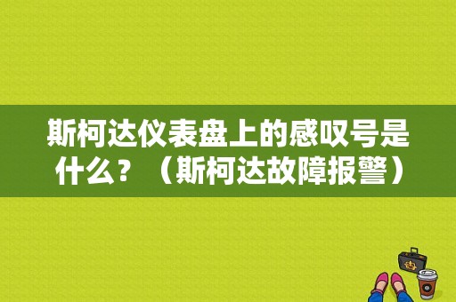 斯柯达仪表盘上的感叹号是什么？（斯柯达故障报警）-图1