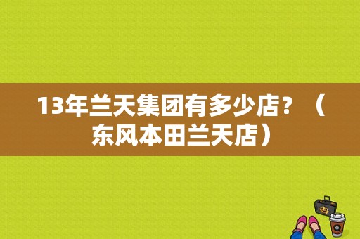 13年兰天集团有多少店？（东风本田兰天店）-图1
