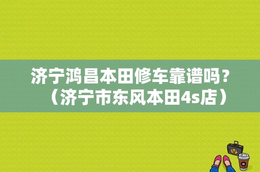 济宁鸿昌本田修车靠谱吗？（济宁市东风本田4s店）-图1