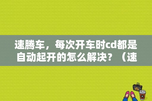 速腾车，每次开车时cd都是自动起开的怎么解决？（速腾cd故障）-图1