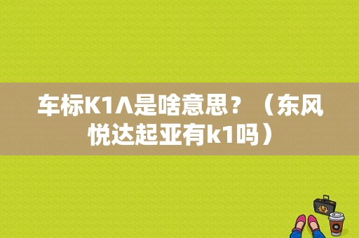 车标K1∧是啥意思？（东风悦达起亚有k1吗）-图1